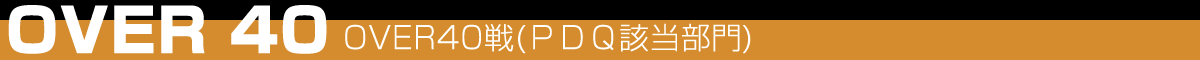over40戦(PDQ該当部門) アマチュア戦(PDQ該当部門)
